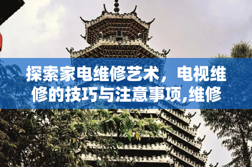 探索家电维修艺术，电视维修的技巧与注意事项,维修电视维修