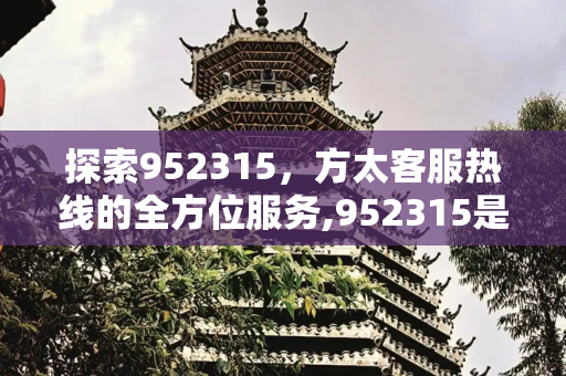 探索952315，方太客服热线的全方位服务,952315是方太什么电话