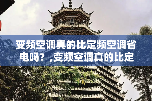 变频空调真的比定频空调省电吗？,变频空调真的比定频空调省电吗