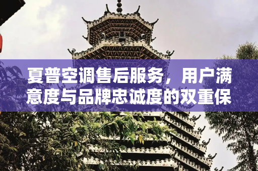 夏普空调售后服务，用户满意度与品牌忠诚度的双重保障,夏普空调售后