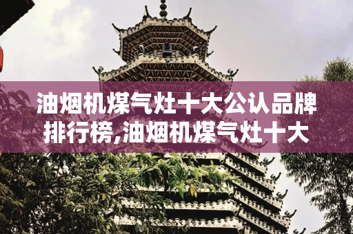 油烟机煤气灶十大公认品牌排行榜,油烟机煤气灶十大公认品牌排行榜