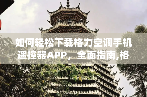 如何轻松下载格力空调手机遥控器APP，全面指南,格力空调手机遥控器app怎么下载