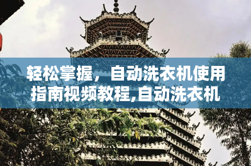 轻松掌握，自动洗衣机使用指南视频教程,自动洗衣机怎么使用视频教程
