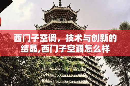 西门子空调，技术与创新的结晶,西门子空调怎么样