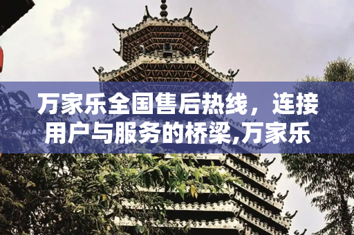 万家乐全国售后热线，连接用户与服务的桥梁,万家乐的全国售后热线