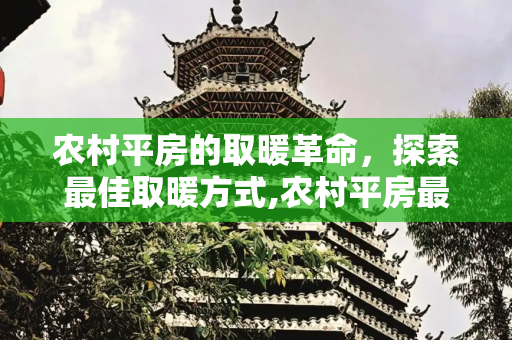 农村平房的取暖革命，探索最佳取暖方式,农村平房最好的取暖方式