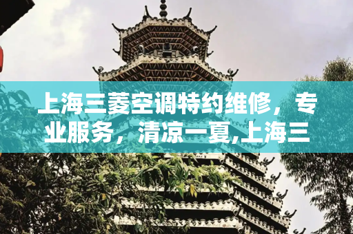 上海三菱空调特约维修，专业服务，清凉一夏,上海三菱空调特约维修