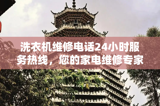 洗衣机维修电话24小时服务热线，您的家电维修专家,洗衣机维修电话24小时服务热线