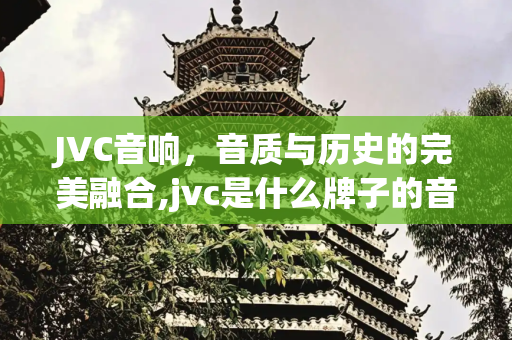 JVC音响，音质与历史的完美融合,jvc是什么牌子的音响