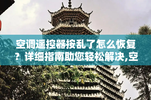 空调遥控器按乱了怎么恢复？详细指南助您轻松解决,空调遥控器按乱了怎么恢复