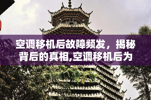 空调移机后故障频发，揭秘背后的真相,空调移机后为什么容易坏