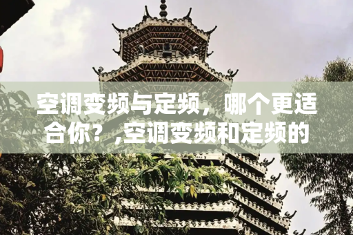 空调变频与定频，哪个更适合你？,空调变频和定频的哪个好