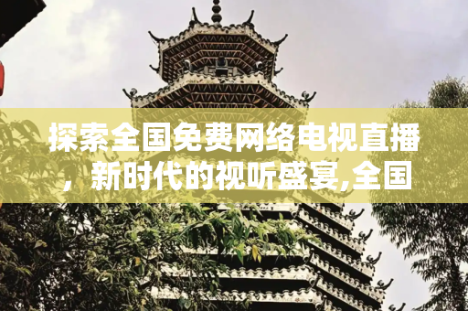 探索全国免费网络电视直播，新时代的视听盛宴,全国免费网络电视直播