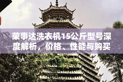 荣事达洗衣机15公斤型号深度解析，价格、性能与购买指南,荣事达洗衣机15公斤多少钱?