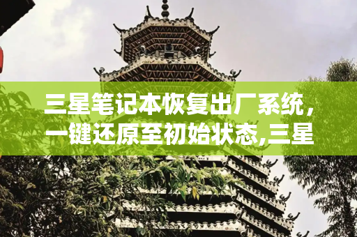 三星笔记本恢复出厂系统，一键还原至初始状态,三星笔记本恢复出厂系统