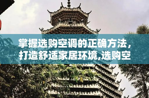掌握选购空调的正确方法，打造舒适家居环境,选购空调的正确方法