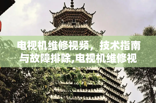 电视机维修视频，技术指南与故障排除,电视机维修视频