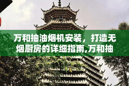万和抽油烟机安装，打造无烟厨房的详细指南,万和抽油烟机安装