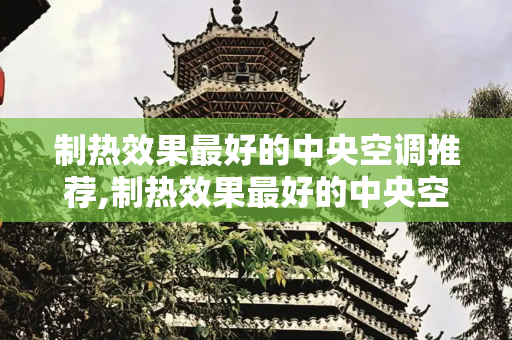 制热效果最好的中央空调推荐,制热效果最好的中央空调推荐