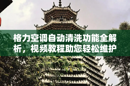 格力空调自动清洗功能全解析，视频教程助您轻松维护,格力空调怎么自动清洗视频教程