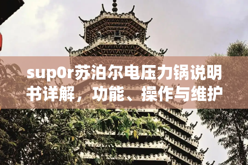 sup0r苏泊尔电压力锅说明书详解，功能、操作与维护,sup0r苏泊尔电压力锅说明书