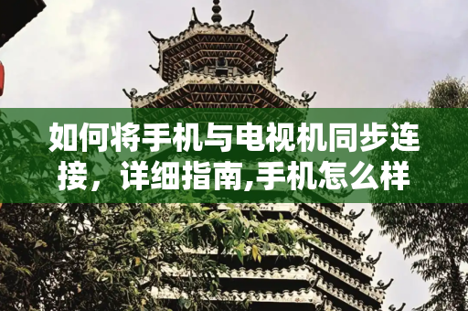 如何将手机与电视机同步连接，详细指南,手机怎么样连接电视机同步