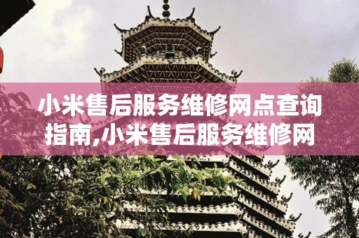 小米售后服务维修网点查询指南,小米售后服务维修网点查询