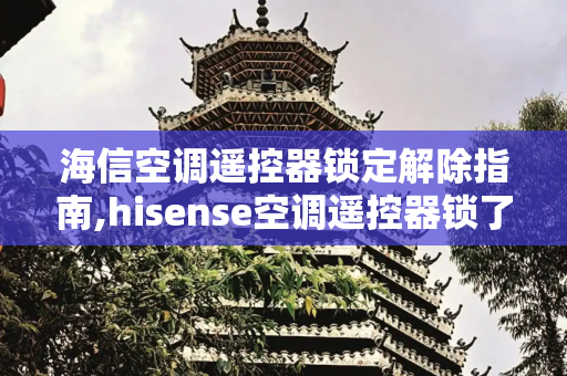 海信空调遥控器锁定解除指南,hisense空调遥控器锁了怎么解