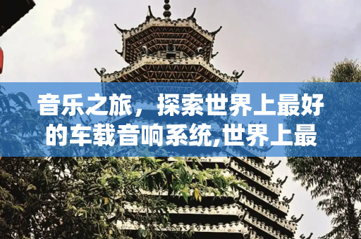 音乐之旅，探索世界上最好的车载音响系统,世界上最好的车载音响