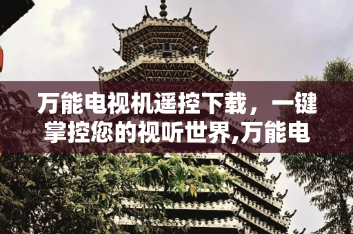 万能电视机遥控下载，一键掌控您的视听世界,万能电视机遥控下载