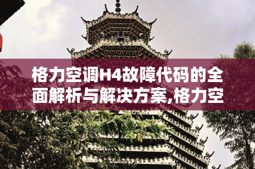 格力空调H4故障代码的全面解析与解决方案,格力空调h4怎么解决