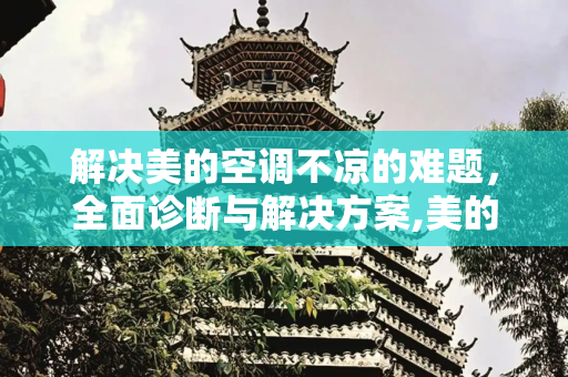 解决美的空调不凉的难题，全面诊断与解决方案,美的空调不凉怎么办