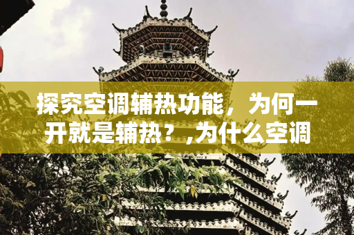 探究空调辅热功能，为何一开就是辅热？,为什么空调一开就是辅热