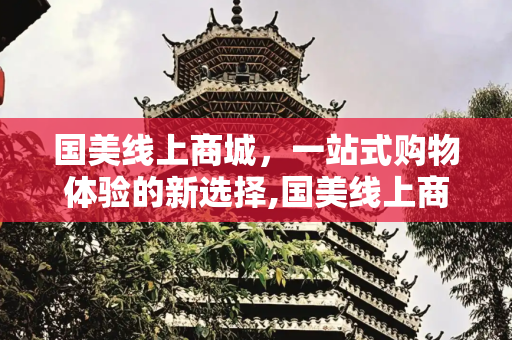 国美线上商城，一站式购物体验的新选择,国美线上商城怎么样