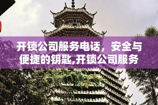 开锁公司服务电话，安全与便捷的钥匙,开锁公司服务电话