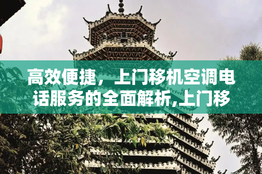 高效便捷，上门移机空调电话服务的全面解析,上门移机空调电话