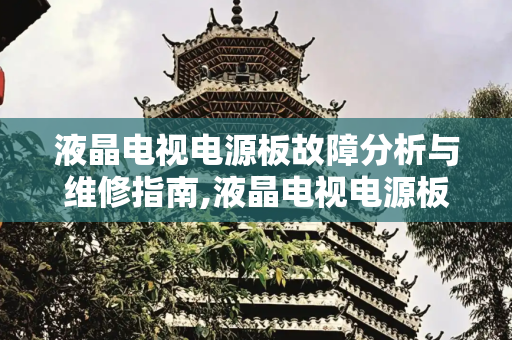 液晶电视电源板故障分析与维修指南,液晶电视电源板故障