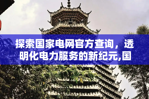 探索国家电网官方查询，透明化电力服务的新纪元,国家电网官方查询