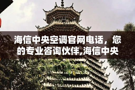 海信中央空调官网电话，您的专业咨询伙伴,海信中央空调官网电话