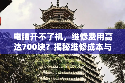 电脑开不了机，维修费用高达700块？揭秘维修成本与合理性,电脑开不了机修一下700块