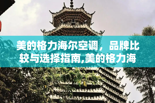 美的格力海尔空调，品牌比较与选择指南,美的格力海尔空调哪个好