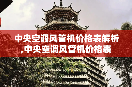 中央空调风管机价格表解析,中央空调风管机价格表