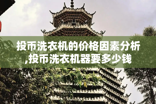 投币洗衣机的价格因素分析,投币洗衣机器要多少钱