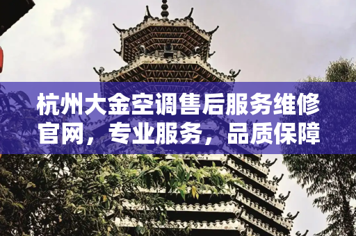 杭州大金空调售后服务维修官网，专业服务，品质保障,杭州大金空调售后服务维修官网