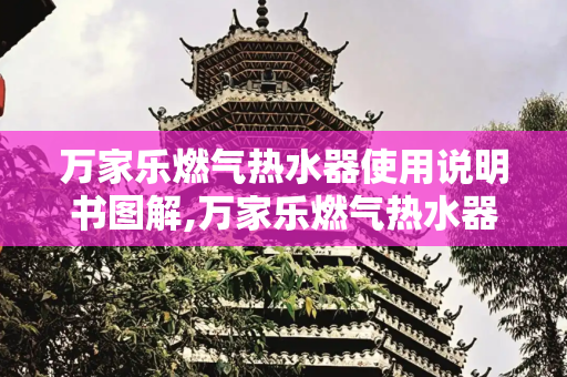 万家乐燃气热水器使用说明书图解,万家乐燃气热水器使用说明书图解