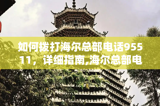 如何拨打海尔总部电话95511，详细指南,海尔总部电话打95511怎么打