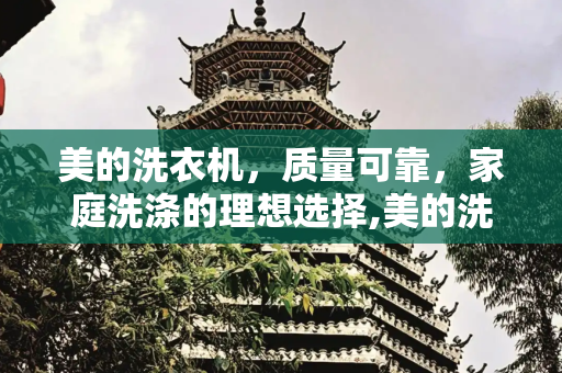 美的洗衣机，质量可靠，家庭洗涤的理想选择,美的洗衣机怎么样质量可靠吗