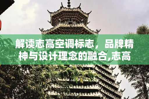 解读志高空调标志，品牌精神与设计理念的融合,志高空调标志图解