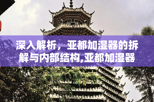 深入解析，亚都加湿器的拆解与内部结构,亚都加湿器拆解