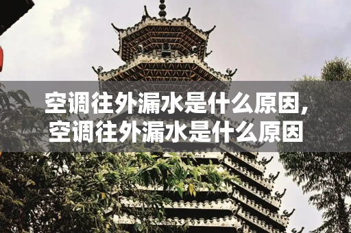 空调往外漏水是什么原因,空调往外漏水是什么原因